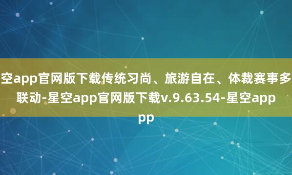 星空app官网版下载传统习尚、旅游自在、体裁赛事多元联动-星空app官网版下载v.9.63.54-星空app
