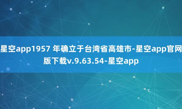 星空app1957 年确立于台湾省高雄市-星空app官网版下载v.9.63.54-星空app