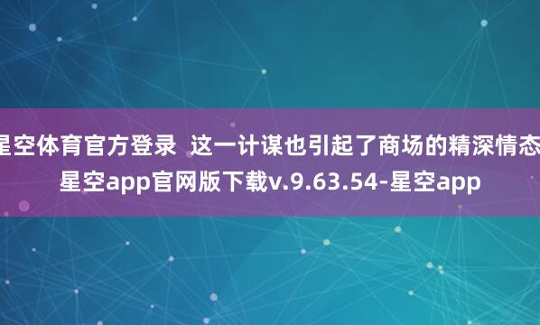星空体育官方登录  这一计谋也引起了商场的精深情态-星空app官网版下载v.9.63.54-星空app