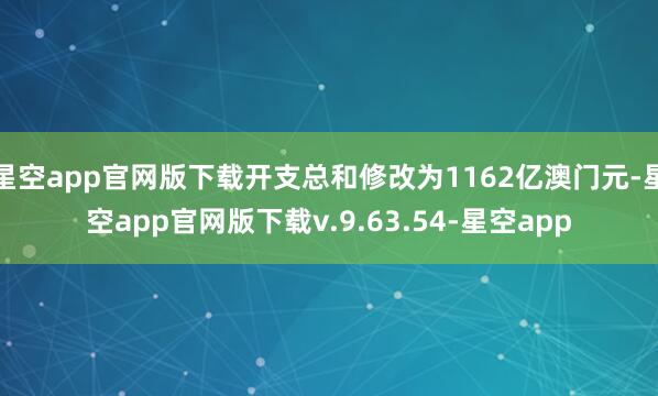 星空app官网版下载开支总和修改为1162亿澳门元-星空app官网版下载v.9.63.54-星空app