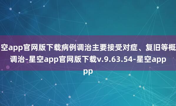 星空app官网版下载病例调治主要接受对症、复旧等概述调治-星空app官网版下载v.9.63.54-星空app