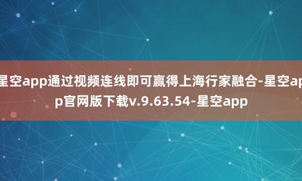 星空app通过视频连线即可赢得上海行家融合-星空app官网版下载v.9.63.54-星空app