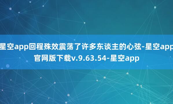 星空app回程殊效震荡了许多东谈主的心弦-星空app官网版下载v.9.63.54-星空app