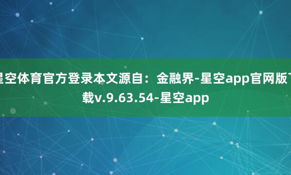 星空体育官方登录本文源自：金融界-星空app官网版下载v.9.63.54-星空app