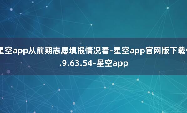 星空app从前期志愿填报情况看-星空app官网版下载v.9.63.54-星空app