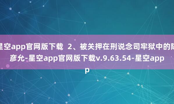 星空app官网版下载  2、被关押在刑说念司牢狱中的陈彦允-星空app官网版下载v.9.63.54-星空app