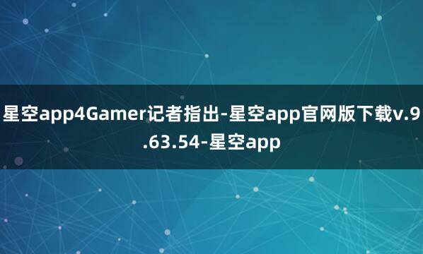 星空app4Gamer记者指出-星空app官网版下载v.9.63.54-星空app