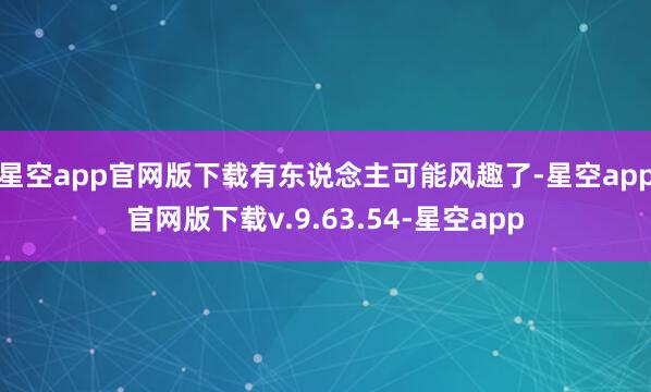 星空app官网版下载有东说念主可能风趣了-星空app官网版下载v.9.63.54-星空app
