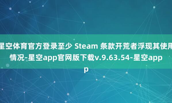 星空体育官方登录至少 Steam 条款开荒者浮现其使用情况-星空app官网版下载v.9.63.54-星空app