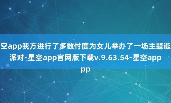 星空app我方进行了多数忖度为女儿举办了一场主题诞辰派对-星空app官网版下载v.9.63.54-星空app