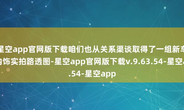 星空app官网版下载咱们也从关系渠谈取得了一组新车的内饰实拍路透图-星空app官网版下载v.9.63.54-星空app