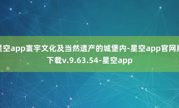 星空app寰宇文化及当然遗产的城堡内-星空app官网版下载v.9.63.54-星空app