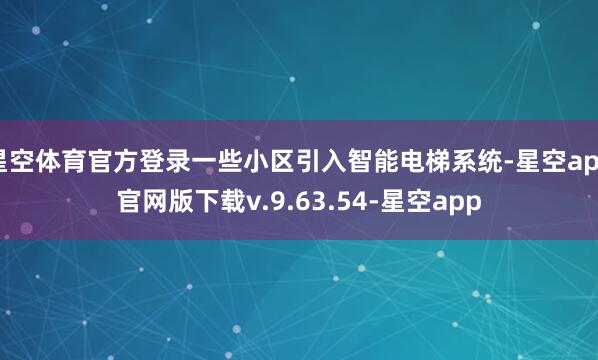 星空体育官方登录一些小区引入智能电梯系统-星空app官网版下载v.9.63.54-星空app