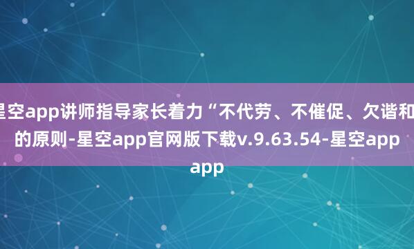 星空app讲师指导家长着力“不代劳、不催促、欠谐和”的原则-星空app官网版下载v.9.63.54-星空app
