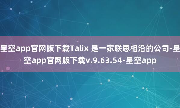 星空app官网版下载Talix 是一家联思相沿的公司-星空app官网版下载v.9.63.54-星空app