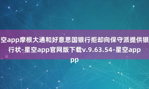 星空app摩根大通和好意思国银行拒却向保守派提供银行行状-星空app官网版下载v.9.63.54-星空app