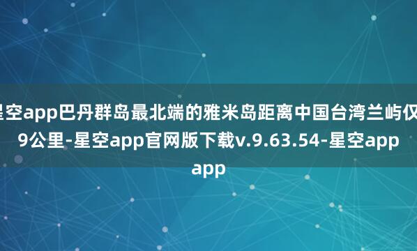 星空app巴丹群岛最北端的雅米岛距离中国台湾兰屿仅99公里-星空app官网版下载v.9.63.54-星空app