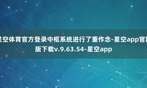 星空体育官方登录中枢系统进行了重作念-星空app官网版下载v.9.63.54-星空app