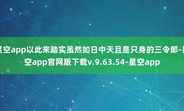 星空app以此来踏实虽然如日中天且是只身的三令郎-星空app官网版下载v.9.63.54-星空app
