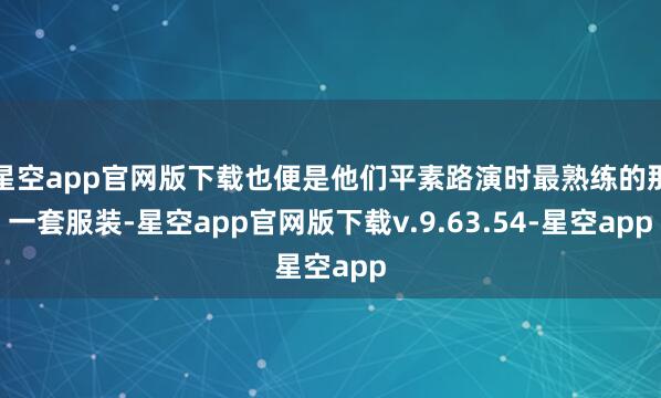 星空app官网版下载也便是他们平素路演时最熟练的那一套服装-星空app官网版下载v.9.63.54-星空app