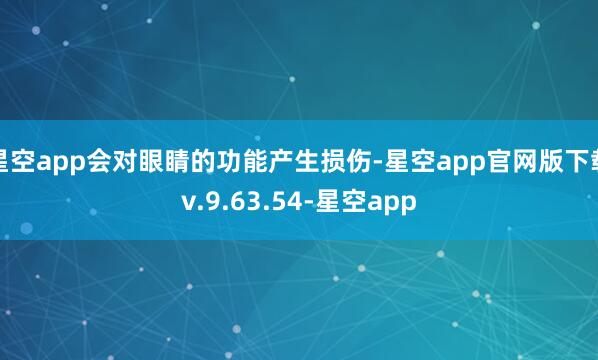 星空app会对眼睛的功能产生损伤-星空app官网版下载v.9.63.54-星空app