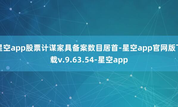 星空app股票计谋家具备案数目居首-星空app官网版下载v.9.63.54-星空app