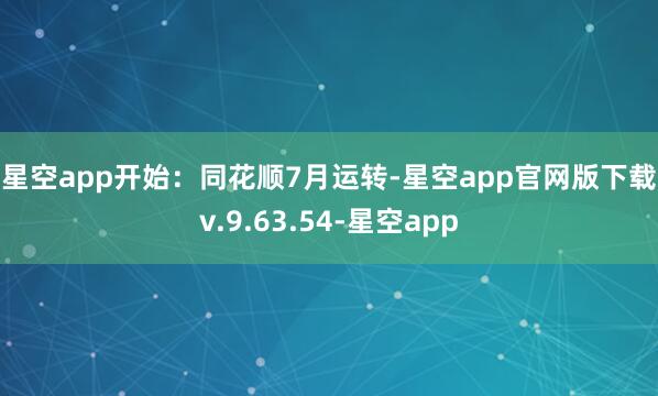 星空app 开始:同花顺 7月运转-星空app官网版下载v.9.63.54-星空app