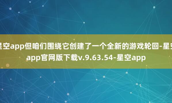 星空app但咱们围绕它创建了一个全新的游戏轮回-星空app官网版下载v.9.63.54-星空app