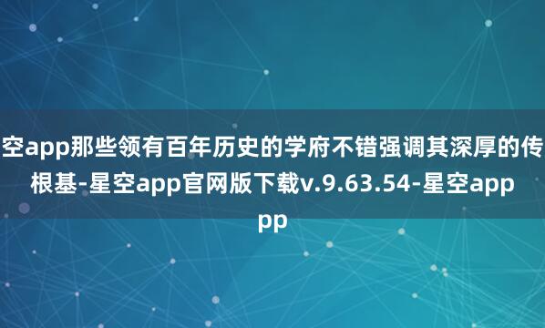 星空app那些领有百年历史的学府不错强调其深厚的传统根基-星空app官网版下载v.9.63.54-星空app