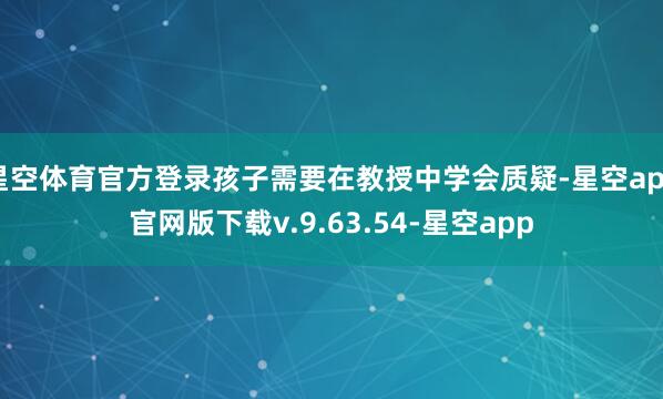 星空体育官方登录孩子需要在教授中学会质疑-星空app官网版下载v.9.63.54-星空app
