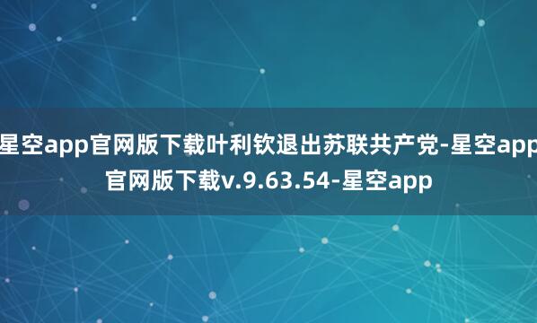 星空app官网版下载叶利钦退出苏联共产党-星空app官网版下载v.9.63.54-星空app