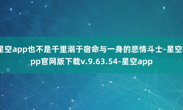 星空app也不是千里溺于宿命与一身的悲情斗士-星空app官网版下载v.9.63.54-星空app