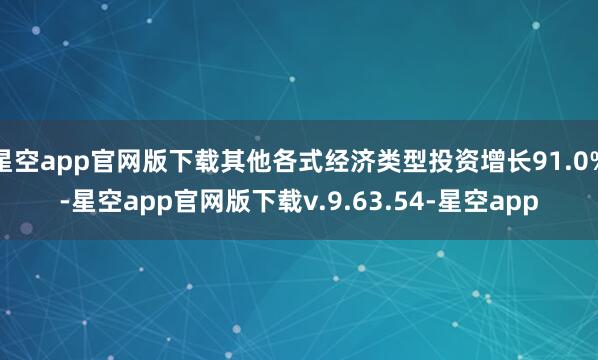星空app官网版下载其他各式经济类型投资增长91.0%-星空app官网版下载v.9.63.54-星空app