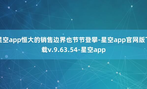 星空app恒大的销售边界也节节登攀-星空app官网版下载v.9.63.54-星空app
