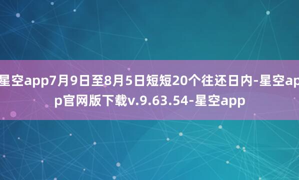 星空app7月9日至8月5日短短20个往还日内-星空app官网版下载v.9.63.54-星空app