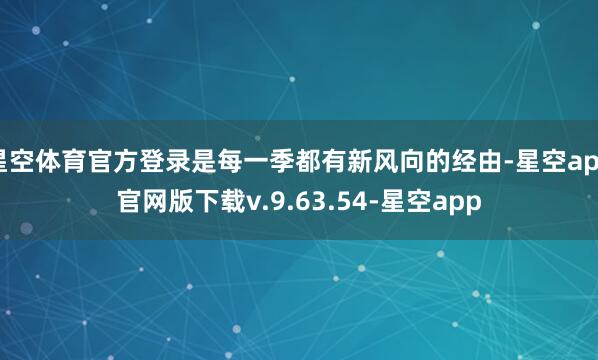 星空体育官方登录是每一季都有新风向的经由-星空app官网版下载v.9.63.54-星空app
