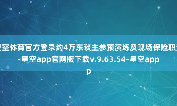 星空体育官方登录约4万东谈主参预演练及现场保险职责-星空app官网版下载v.9.63.54-星空app