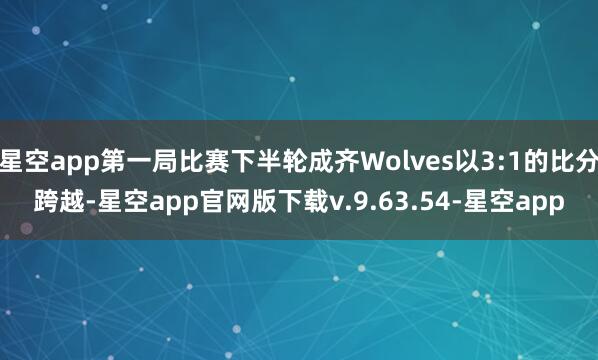 星空app第一局比赛下半轮成齐Wolves以3:1的比分跨越-星空app官网版下载v.9.63.54-星空app