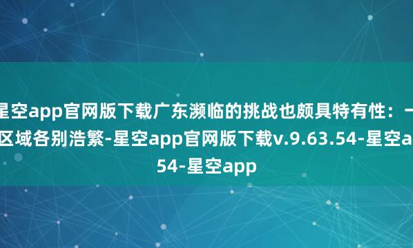 星空app官网版下载广东濒临的挑战也颇具特有性:一是区域各别浩繁-星空app官网版下载v.9.63.54-星空app