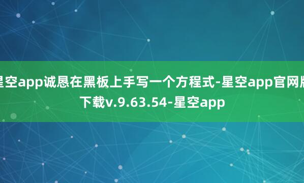 星空app诚恳在黑板上手写一个方程式-星空app官网版下载v.9.63.54-星空app