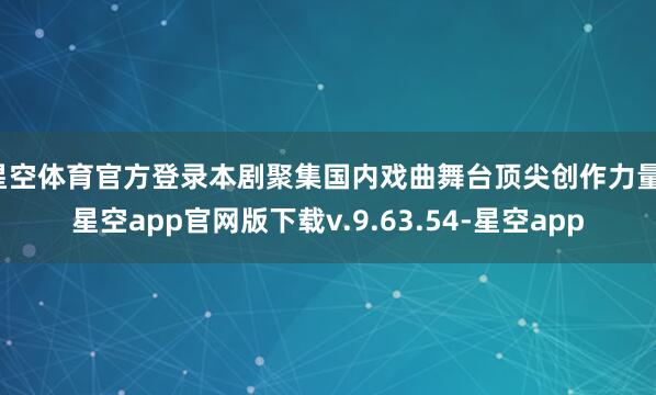 星空体育官方登录本剧聚集国内戏曲舞台顶尖创作力量-星空app官网版下载v.9.63.54-星空app