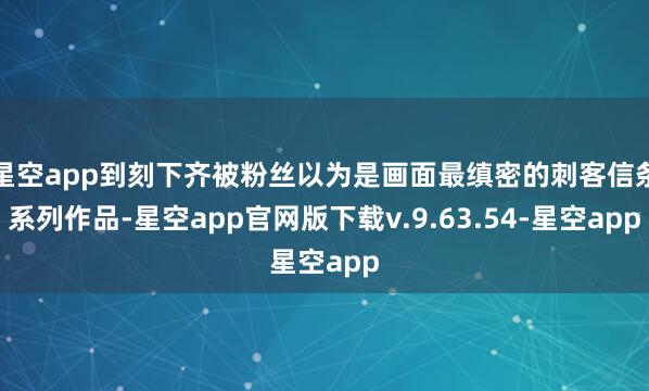 星空app到刻下齐被粉丝以为是画面最缜密的刺客信条系列作品-星空app官网版下载v.9.63.54-星空app