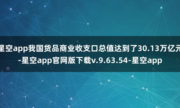 星空app我国货品商业收支口总值达到了30.13万亿元-星空app官网版下载v.9.63.54-星空app