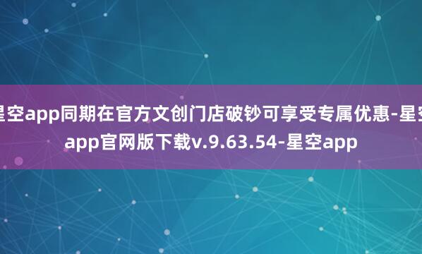 星空app同期在官方文创门店破钞可享受专属优惠-星空app官网版下载v.9.63.54-星空app