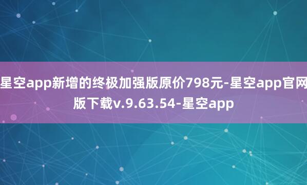 星空app新增的终极加强版原价798元-星空app官网版下载v.9.63.54-星空app
