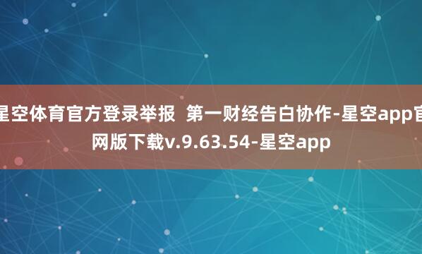 星空体育官方登录举报 第一财经告白协作-星空app官网版下载v.9.63.54-星空app