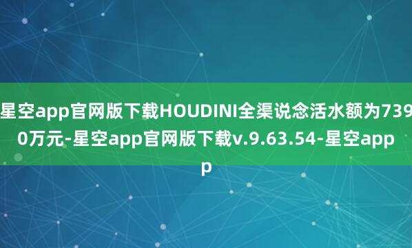 星空app官网版下载HOUDINI全渠说念活水额为7390万元-星空app官网版下载v.9.63.54-星空app