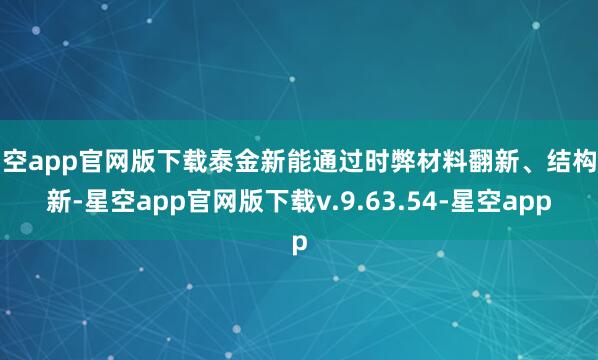星空app官网版下载泰金新能通过时弊材料翻新、结构翻新-星空app官网版下载v.9.63.54-星空app