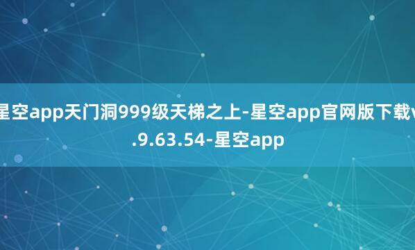 星空app天门洞999级天梯之上-星空app官网版下载v.9.63.54-星空app