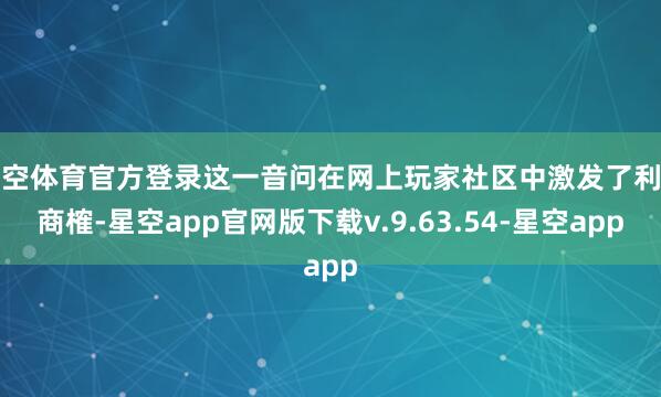星空体育官方登录这一音问在网上玩家社区中激发了利弊商榷-星空app官网版下载v.9.63.54-星空app